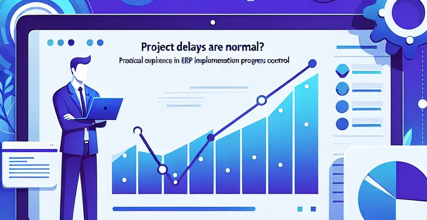  项目延期成常态？ERP实施进度控制的实战经验